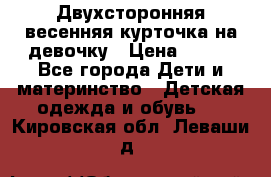 Двухсторонняя весенняя курточка на девочку › Цена ­ 450 - Все города Дети и материнство » Детская одежда и обувь   . Кировская обл.,Леваши д.